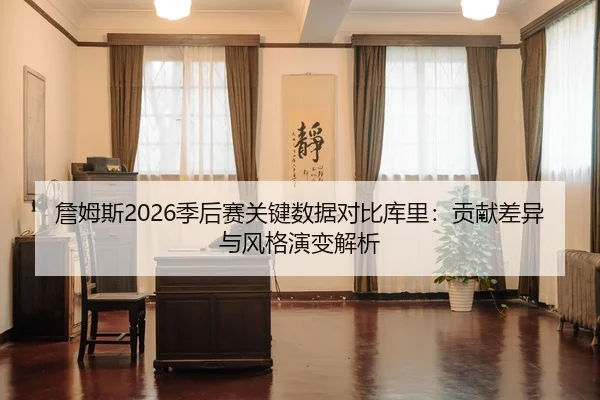 詹姆斯2026季后赛关键数据对比库里：贡献差异与风格演变解析